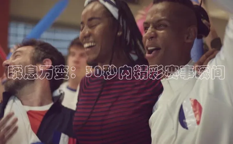 瞬息万变：30秒内精彩赛事瞬间