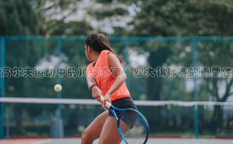 高尔夫运动中的顶级赛事：四大锦标赛的重要性