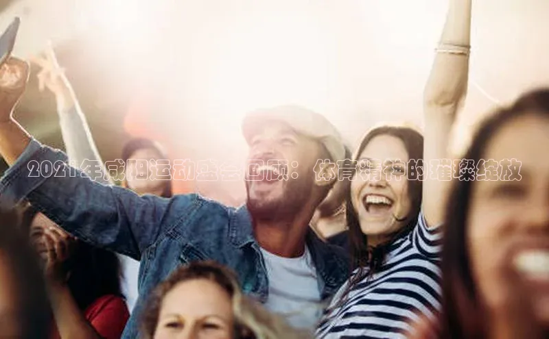 2021年咸阳运动盛会回顾：体育精神的璀璨绽放