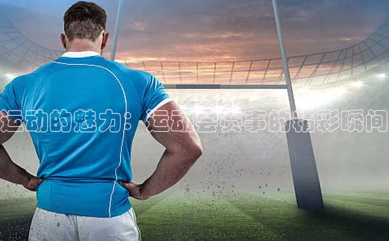 运动的魅力：运动会赛事的精彩瞬间