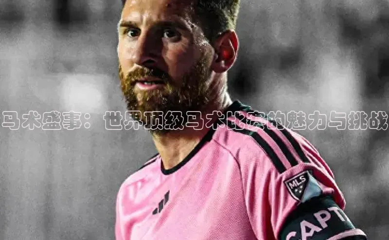 马术盛事：世界顶级马术比赛的魅力与挑战