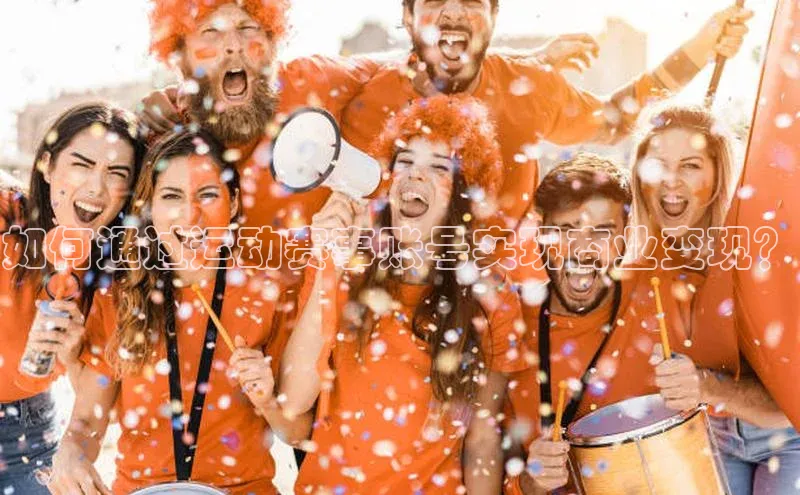 如何通过运动赛事账号实现商业变现？