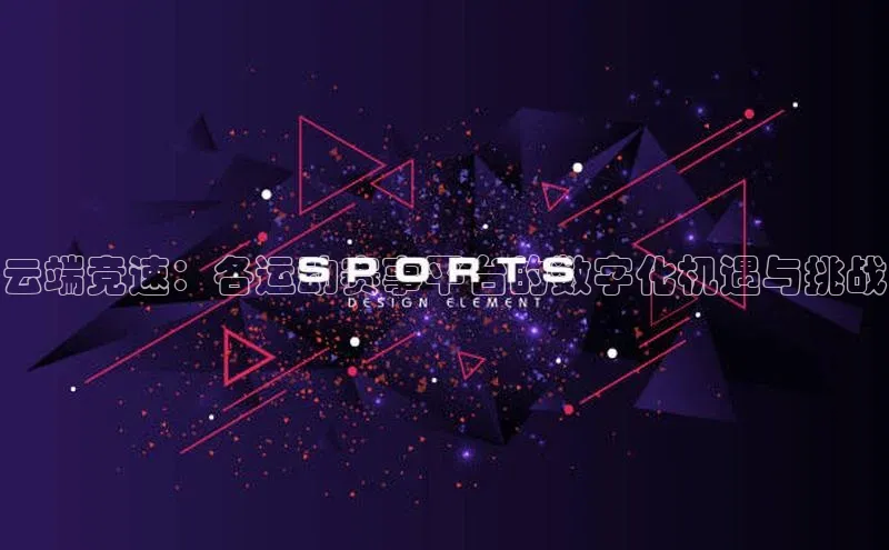云端竞速：各运动赛事平台的数字化机遇与挑战