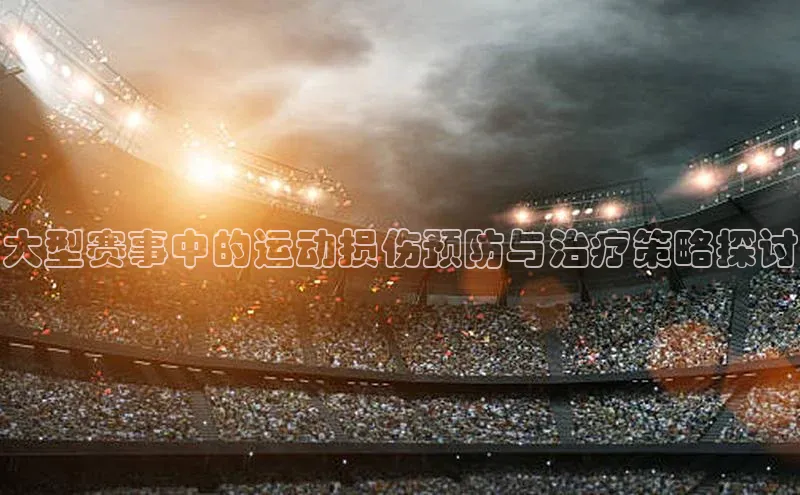 大型赛事中的运动损伤预防与治疗策略探讨