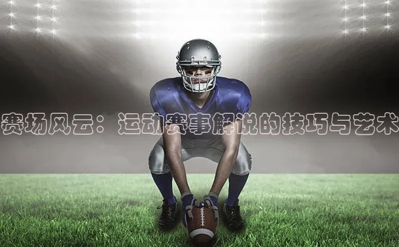 赛场风云：运动赛事解说的技巧与艺术